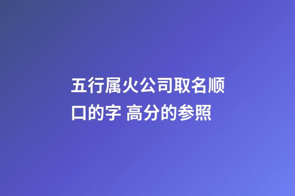 五行属火公司取名顺口的字 高分的参照-第1张-公司起名-玄机派